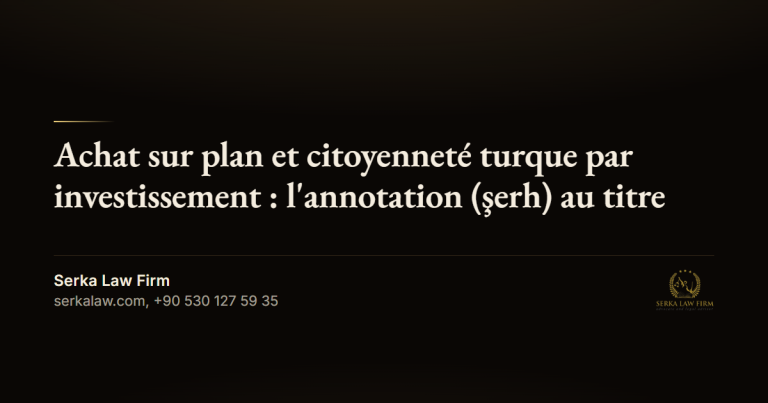 Achat sur plan et citoyenneté turque par investissement : l'annotation (şerh) au titre