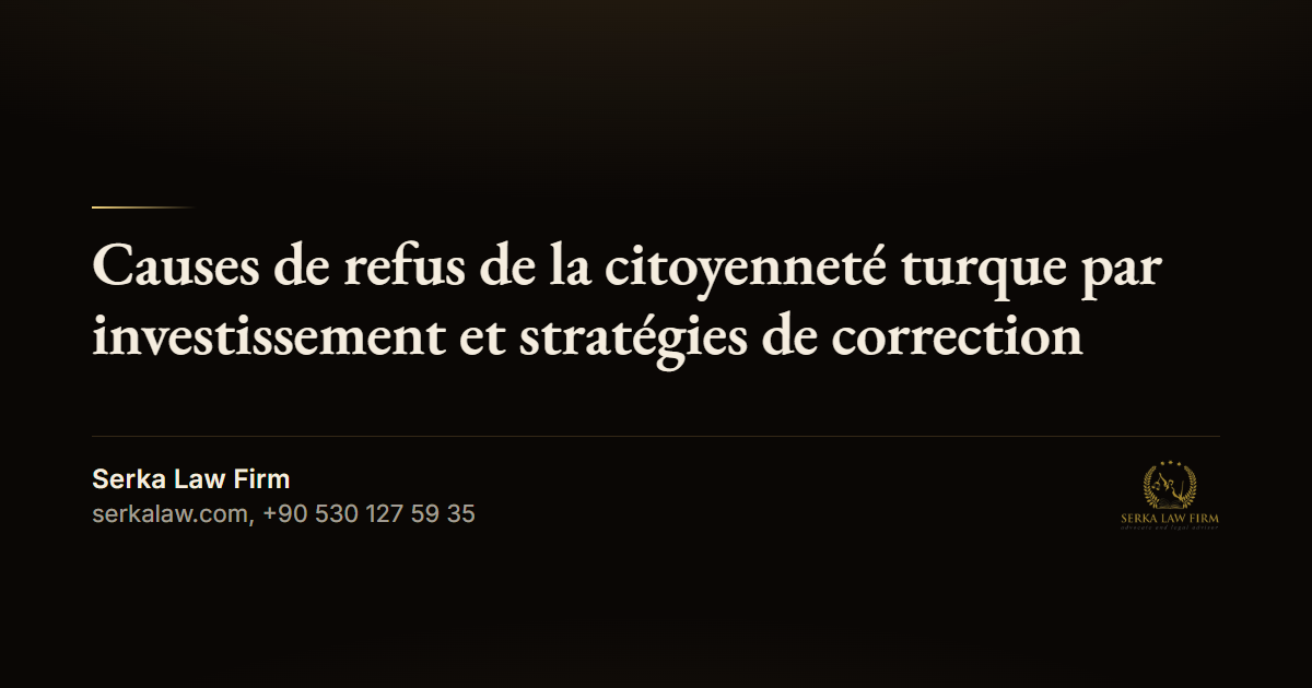 Causes de refus de la citoyenneté turque par investissement et stratégies de correction