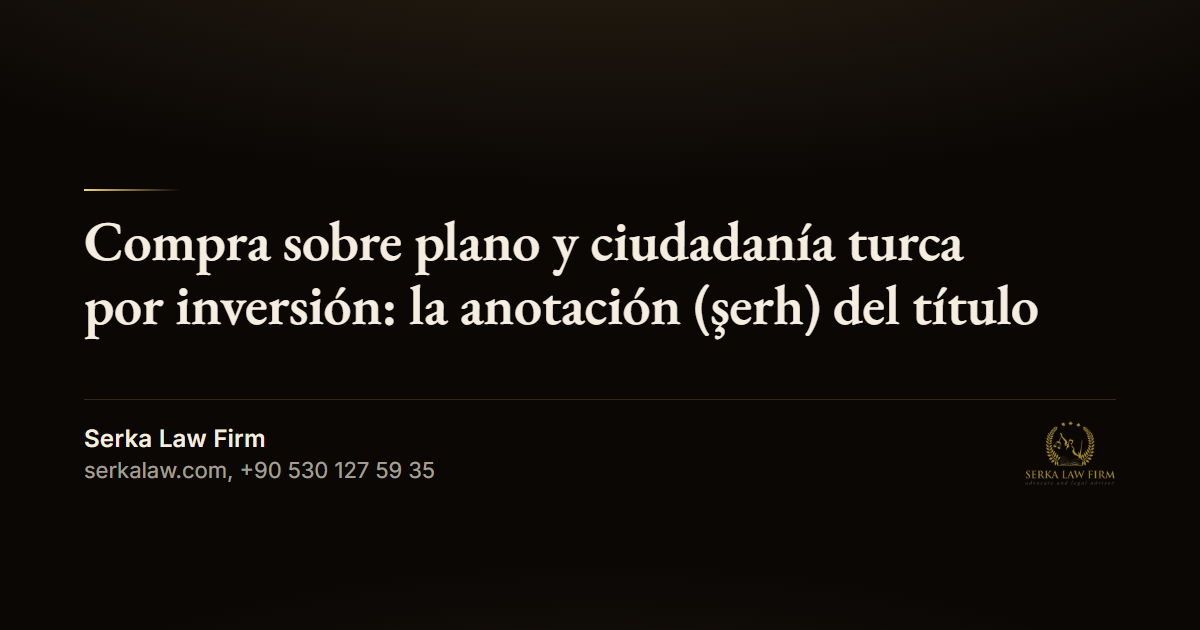 Compra sobre plano y ciudadanía turca por inversión: la anotación (şerh) del título