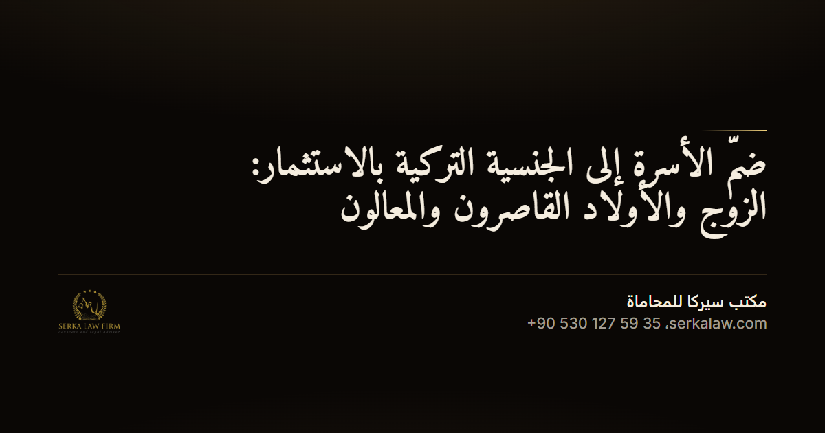 ضمّ الأسرة إلى الجنسية التركية بالاستثمار: الزوج والأولاد القاصرون والمعالون