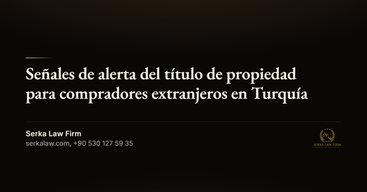 Señales de alerta del título de propiedad para compradores extranjeros en Turquía