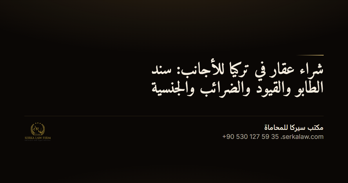 شراء عقار في تركيا للأجانب: سند الطابو والقيود والضرائب والجنسية