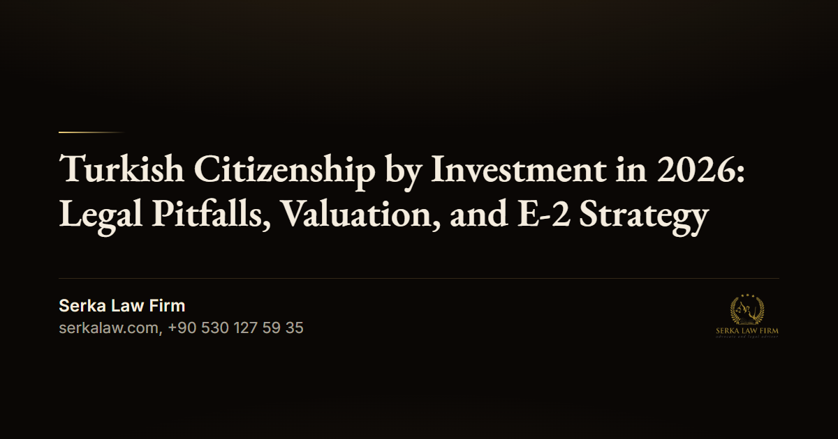 Turkish Citizenship by Investment in 2026: Legal Pitfalls, Valuation, and E-2 Strategy